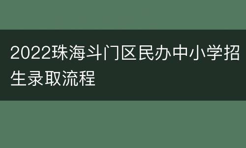 2022珠海斗门区民办中小学招生录取流程