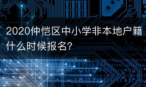2020仲恺区中小学非本地户籍什么时候报名？