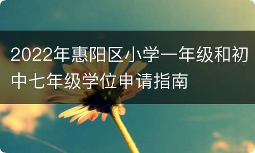 2022年惠阳区小学一年级和初中七年级学位申请指南