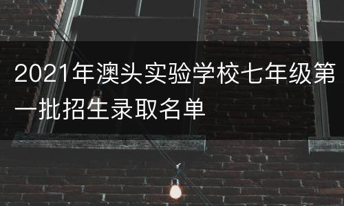 2021年澳头实验学校七年级第一批招生录取名单