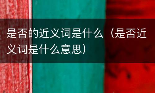是否的近义词是什么（是否近义词是什么意思）