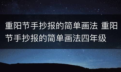 重阳节手抄报的简单画法 重阳节手抄报的简单画法四年级