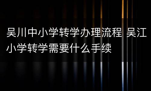 吴川中小学转学办理流程 吴江小学转学需要什么手续