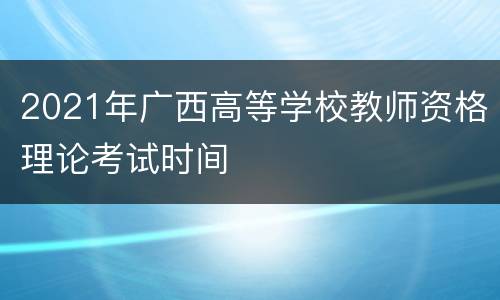 2021年广西高等学校教师资格理论考试时间