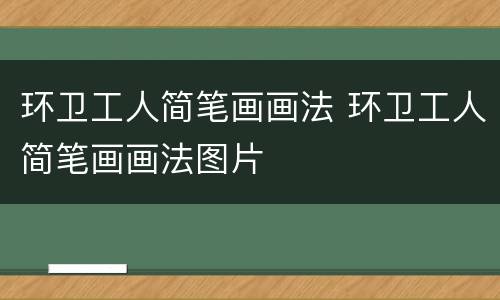 环卫工人简笔画画法 环卫工人简笔画画法图片