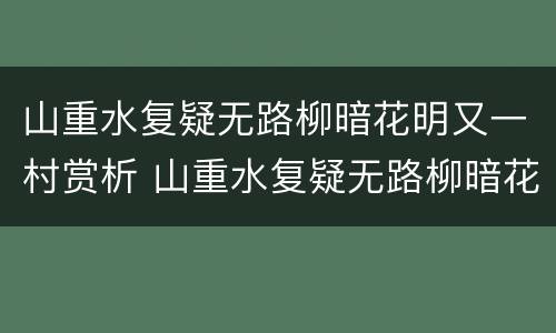 山重水复疑无路柳暗花明又一村赏析 山重水复疑无路柳暗花明又一村的鉴赏