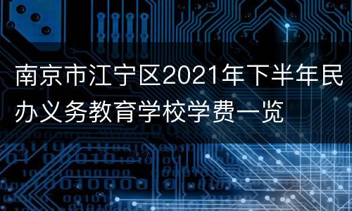 南京市江宁区2021年下半年民办义务教育学校学费一览