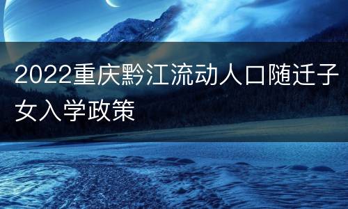 2022重庆黔江流动人口随迁子女入学政策