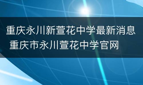 重庆永川新萱花中学最新消息 重庆市永川萱花中学官网