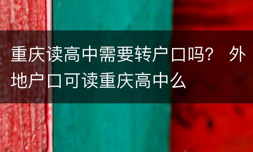 重庆读高中需要转户口吗？ 外地户口可读重庆高中么