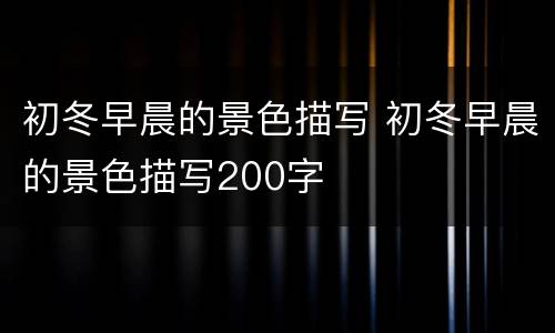 初冬早晨的景色描写 初冬早晨的景色描写200字