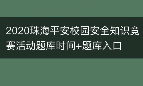 2020珠海平安校园安全知识竞赛活动题库时间+题库入口