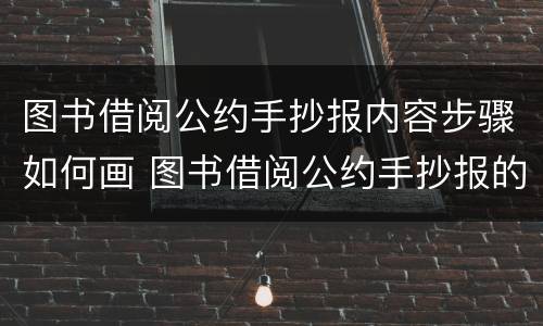图书借阅公约手抄报内容步骤如何画 图书借阅公约手抄报的内容