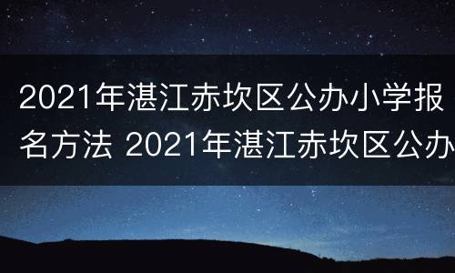 2021年湛江赤坎区公办小学报名方法 2021年湛江赤坎区公办小学报名方法表