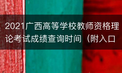 2021广西高等学校教师资格理论考试成绩查询时间（附入口）