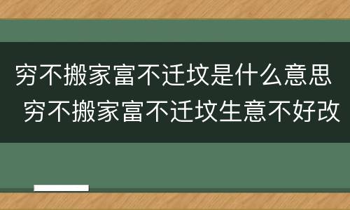 穷不搬家富不迁坟是什么意思 穷不搬家富不迁坟生意不好改大门是什么意思