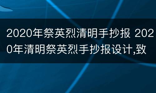 2020年祭英烈清明手抄报 2020年清明祭英烈手抄报设计,致敬英雄、家国永念
