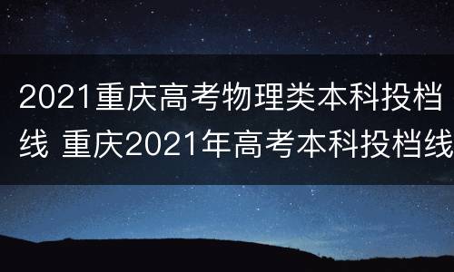 2021重庆高考物理类本科投档线 重庆2021年高考本科投档线
