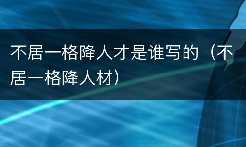不居一格降人才是谁写的（不居一格降人材）