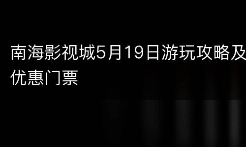 南海影视城5月19日游玩攻略及优惠门票