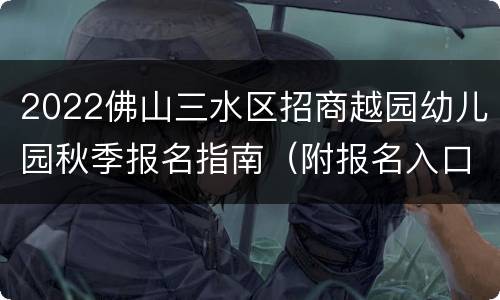 2022佛山三水区招商越园幼儿园秋季报名指南（附报名入口）