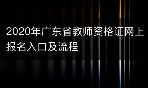 2020年广东省教师资格证网上报名入口及流程