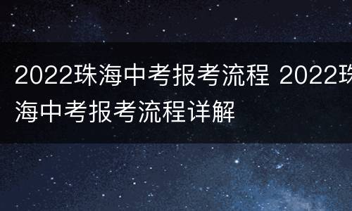 2022珠海中考报考流程 2022珠海中考报考流程详解