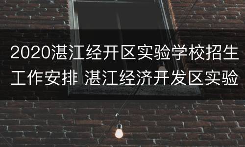 2020湛江经开区实验学校招生工作安排 湛江经济开发区实验学校招生