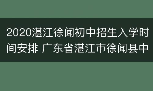 2020湛江徐闻初中招生入学时间安排 广东省湛江市徐闻县中考划分线?