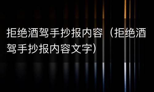 拒绝酒驾手抄报内容（拒绝酒驾手抄报内容文字）