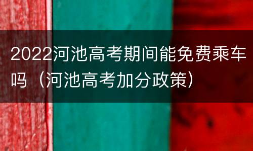 2022河池高考期间能免费乘车吗（河池高考加分政策）