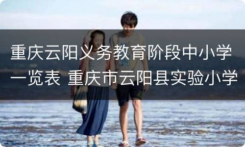 重庆云阳义务教育阶段中小学一览表 重庆市云阳县实验小学