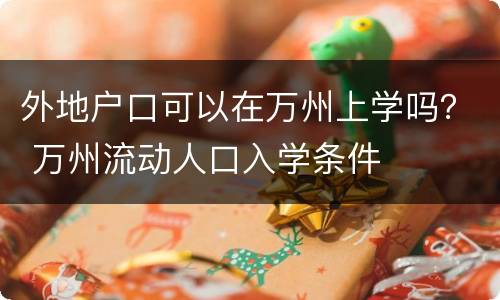 外地户口可以在万州上学吗？ 万州流动人口入学条件