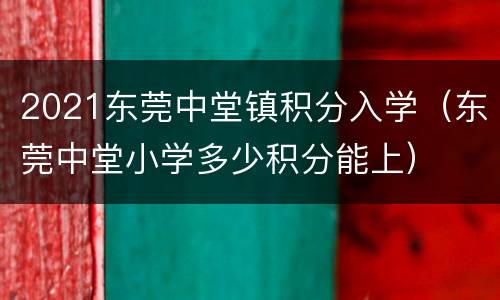 2021东莞中堂镇积分入学（东莞中堂小学多少积分能上）