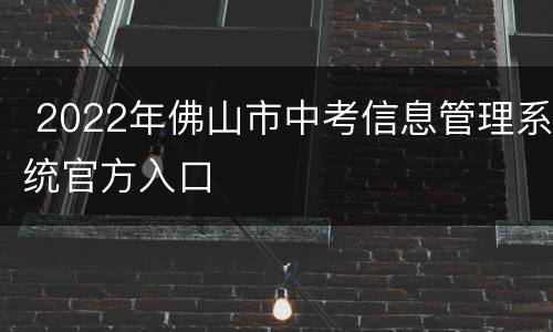 2022年佛山市中考信息管理系统官方入口