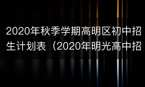 2020年秋季学期高明区初中招生计划表（2020年明光高中招生计划）