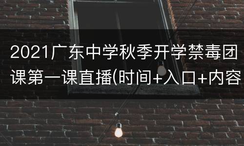 2021广东中学秋季开学禁毒团课第一课直播(时间+入口+内容)