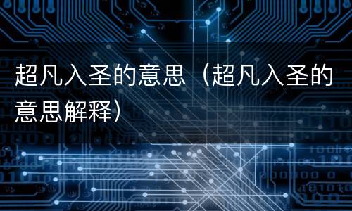 超凡入圣的意思（超凡入圣的意思解释）