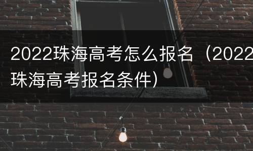 2022珠海高考怎么报名（2022珠海高考报名条件）