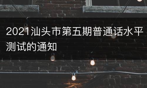 2021汕头市第五期普通话水平测试的通知