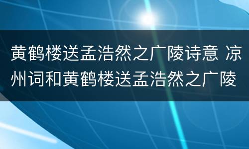 黄鹤楼送孟浩然之广陵诗意 凉州词和黄鹤楼送孟浩然之广陵诗意