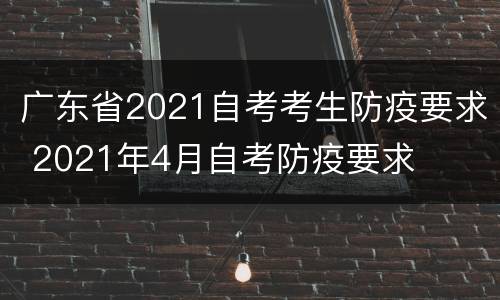 广东省2021自考考生防疫要求 2021年4月自考防疫要求