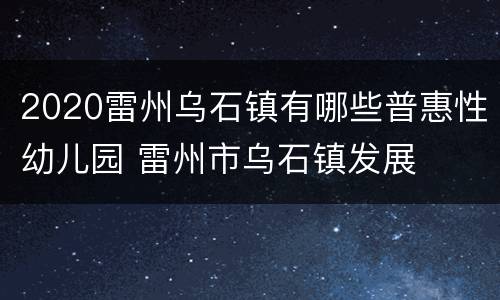 2020雷州乌石镇有哪些普惠性幼儿园 雷州市乌石镇发展