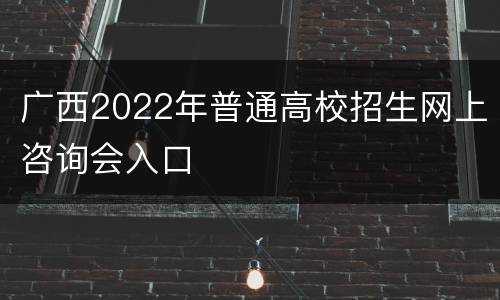 广西2022年普通高校招生网上咨询会入口