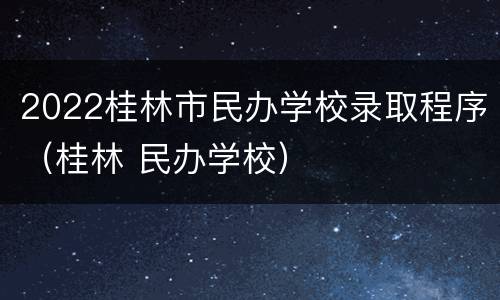 2022桂林市民办学校录取程序（桂林 民办学校）