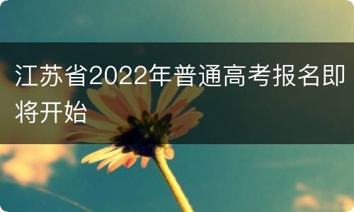 江苏省2022年普通高考报名即将开始