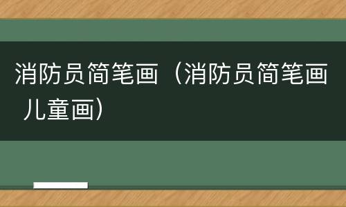 消防员简笔画（消防员简笔画 儿童画）