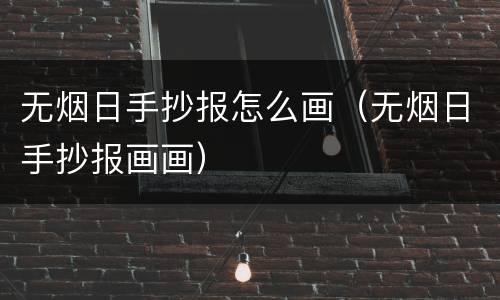 无烟日手抄报怎么画（无烟日手抄报画画）