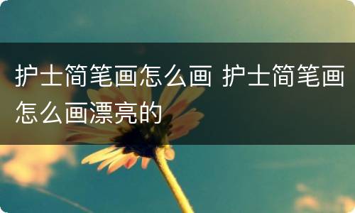 护士简笔画怎么画 护士简笔画怎么画漂亮的