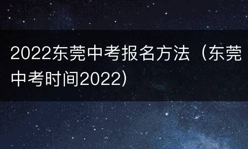 2022东莞中考报名方法（东莞中考时间2022）